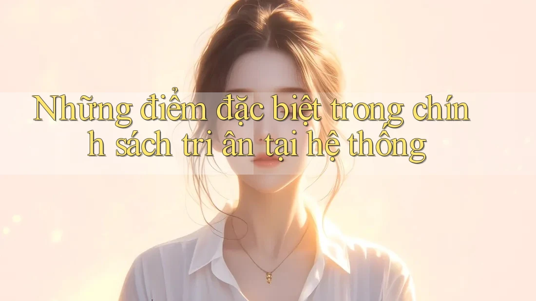 Những điểm đặc biệt trong chính sách tri ân tại hệ thống