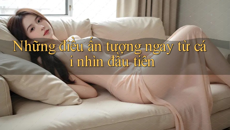 Những điều ấn tượng ngay từ cái nhìn đầu tiên Những điều ấn tượng ngay từ cái nhìn đầu tiên