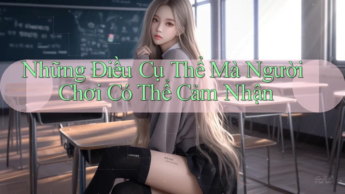 Những Điều Cụ Thể Mà Người Chơi Có Thể Cảm Nhận