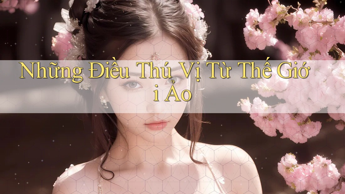 Những Điều Thú Vị Từ Thế Giới Ảo Những Điều Thú Vị Từ Thế Giới Ảo
