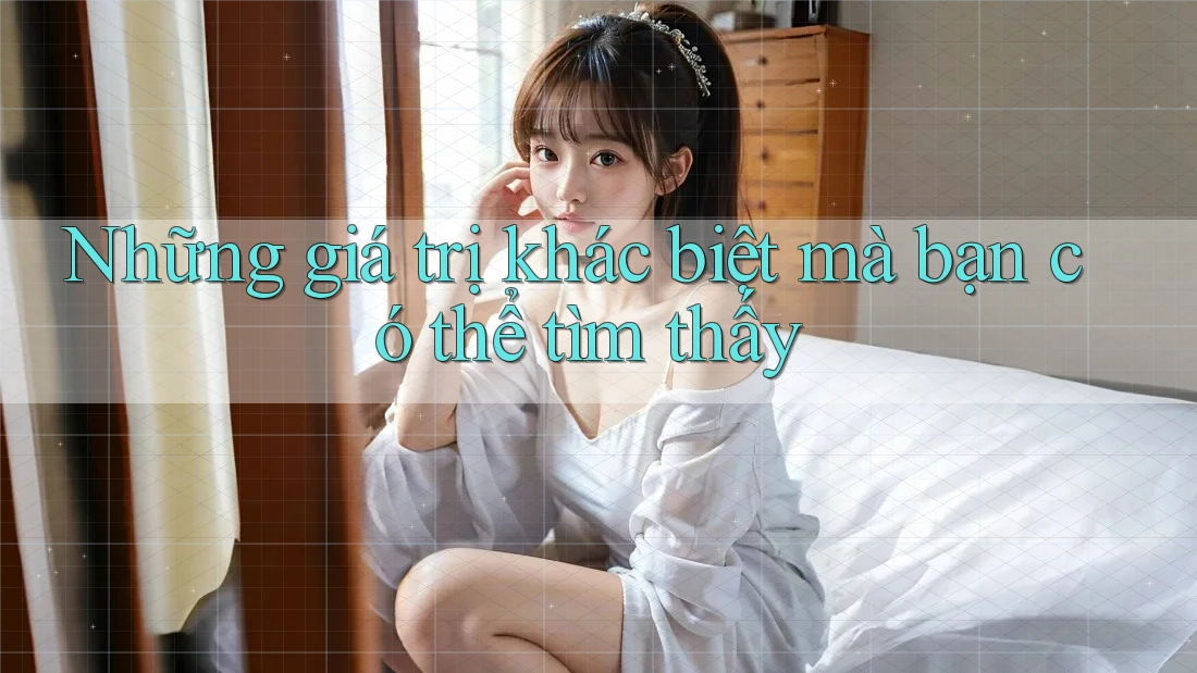 Những giá trị khác biệt mà bạn có thể tìm thấy