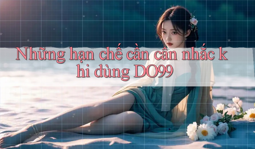Những hạn chế cần cân nhắc khi dùng DO99 Những hạn chế cần cân nhắc khi dùng DO99