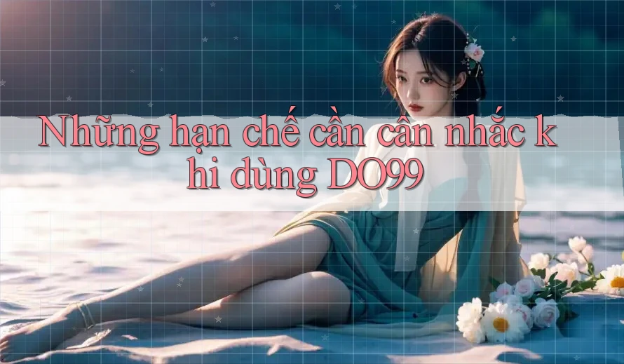 Những hạn chế cần cân nhắc khi dùng DO99 Những hạn chế cần cân nhắc khi dùng DO99