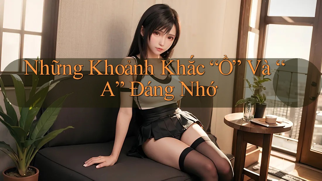 Những Khoảnh Khắc “Ồ” Và “A” Đáng Nhớ Những Khoảnh Khắc “Ồ” Và “A” Đáng Nhớ