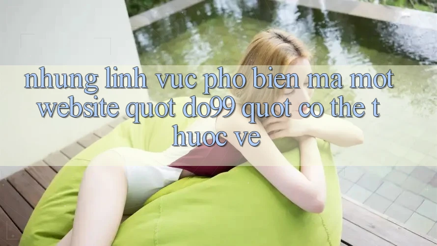 Những lĩnh vực phổ biến mà một website " do99" có thể thuộc về