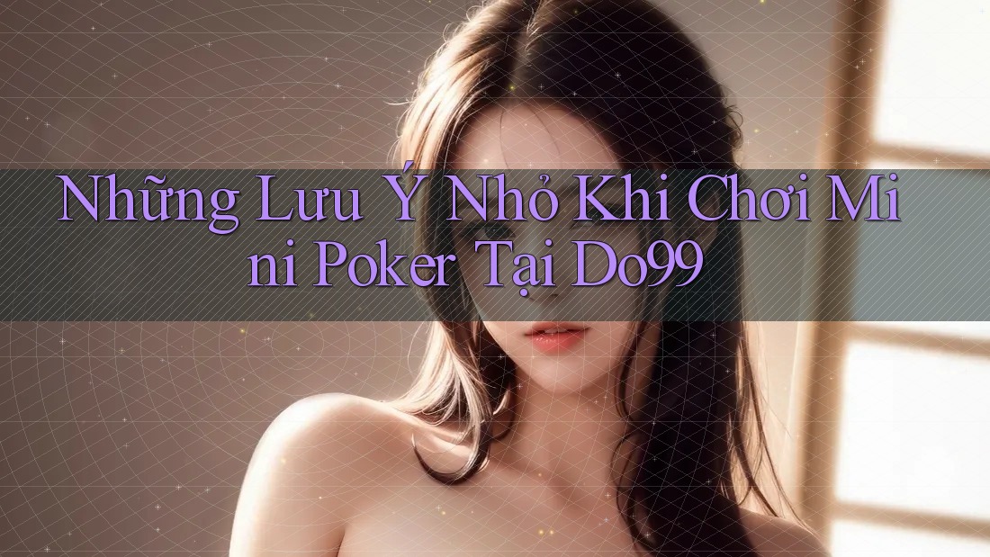 Những Lưu Ý Nhỏ Khi Chơi Mini Poker Tại Do99 Những Lưu Ý Nhỏ Khi Chơi Mini Poker Tại Do99