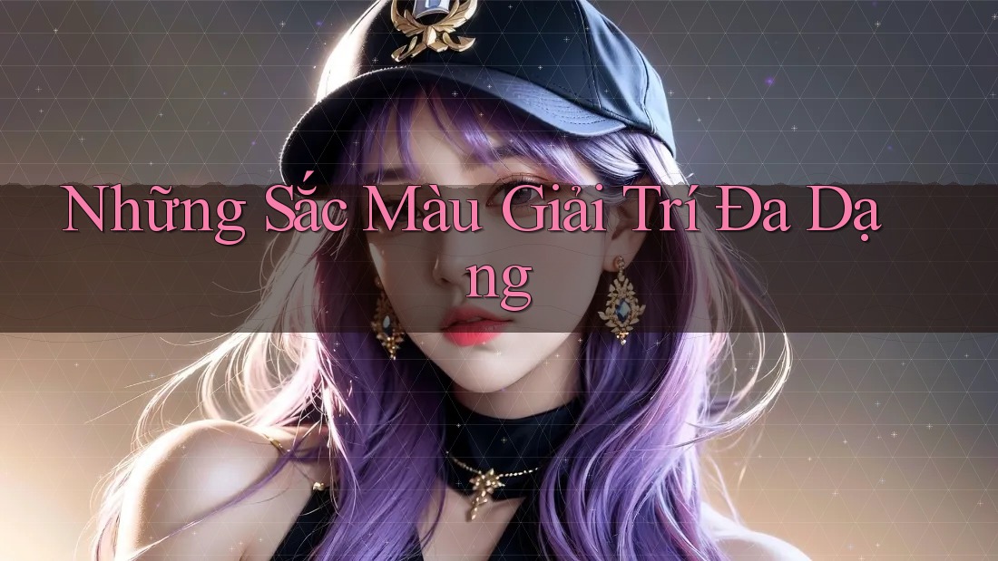 Những Sắc Màu Giải Trí Đa Dạng
