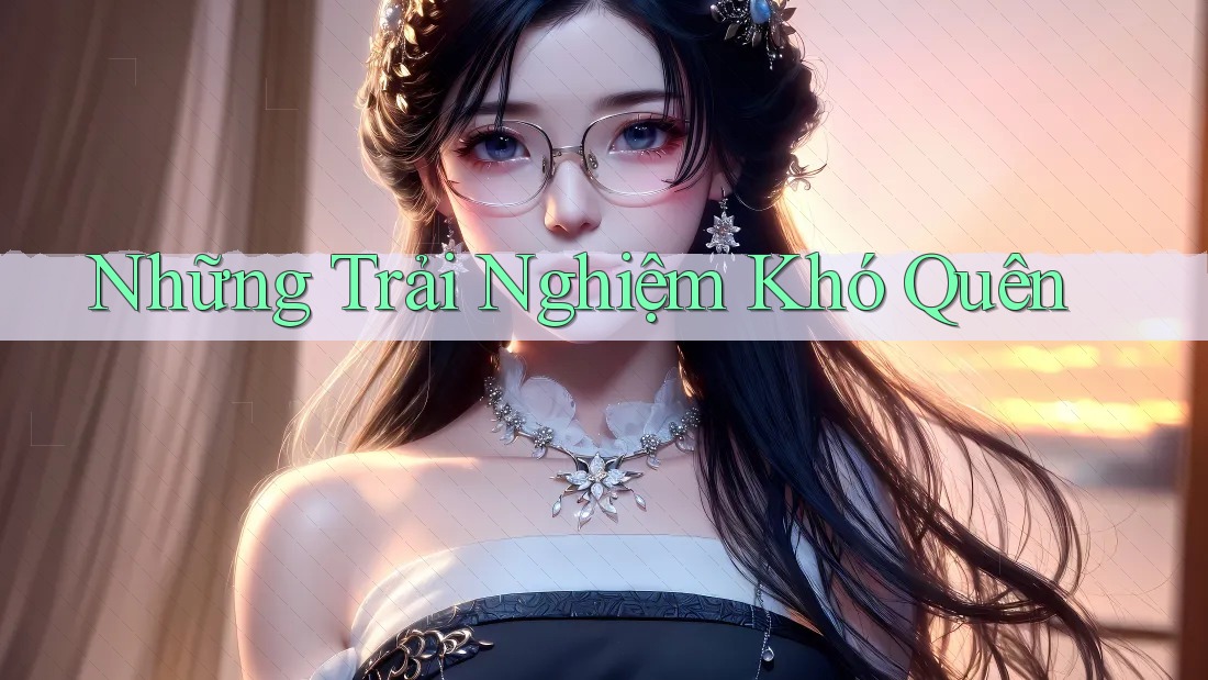 Những Trải Nghiệm Khó Quên