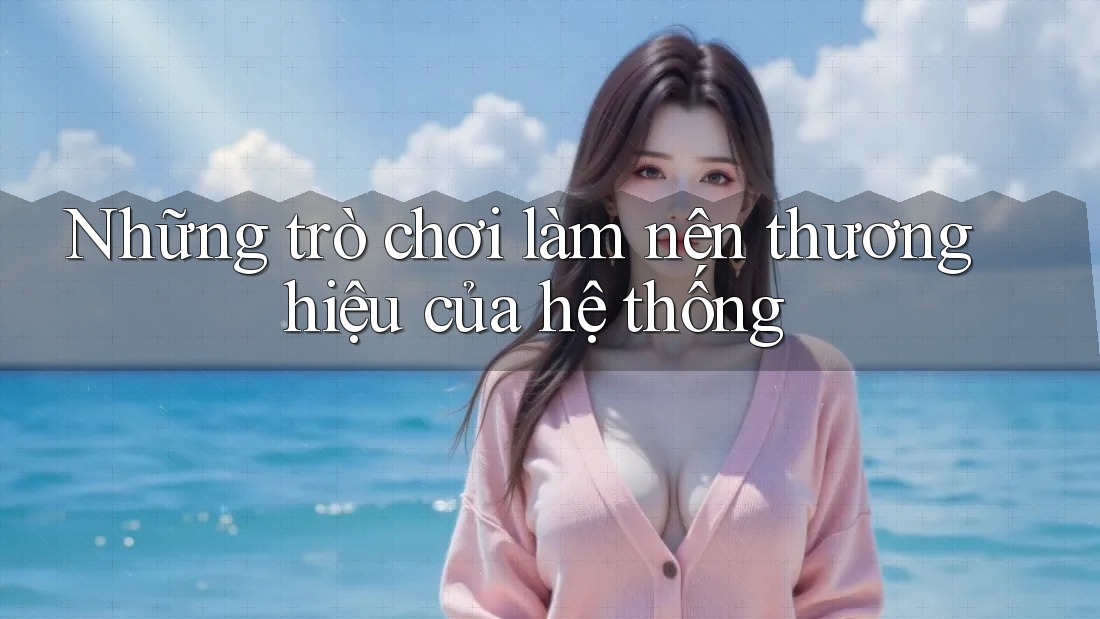 Những trò chơi làm nên thương hiệu của hệ thống Những trò chơi làm nên thương hiệu của hệ thống