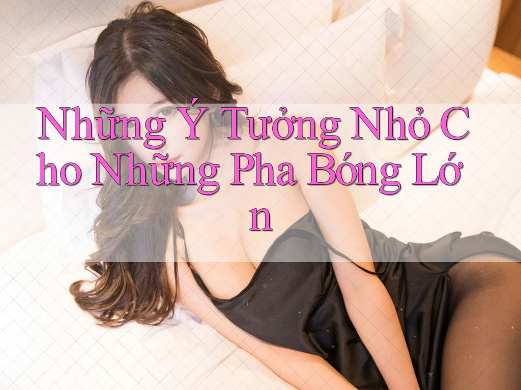 Những Ý Tưởng Nhỏ Cho Những Pha Bóng Lớn Những Ý Tưởng Nhỏ Cho Những Pha Bóng Lớn