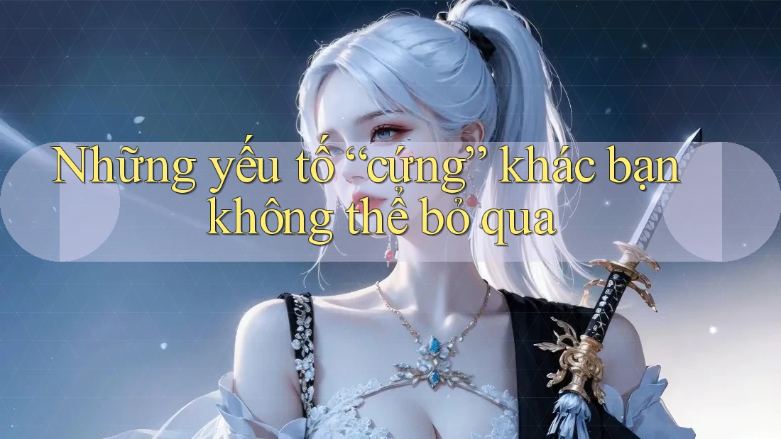 Những yếu tố “cứng” khác bạn không thể bỏ qua Những yếu tố “cứng” khác bạn không thể bỏ qua