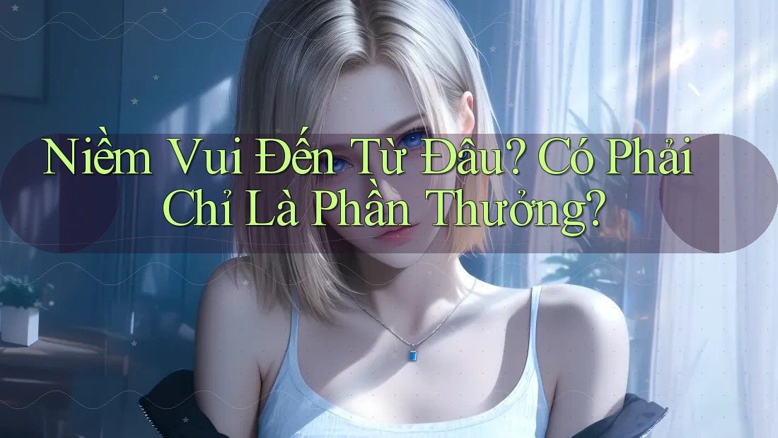 Niềm Vui Đến Từ Đâu? Có Phải Chỉ Là Phần Thưởng? Niềm Vui Đến Từ Đâu? Có Phải Chỉ Là Phần Thưởng?