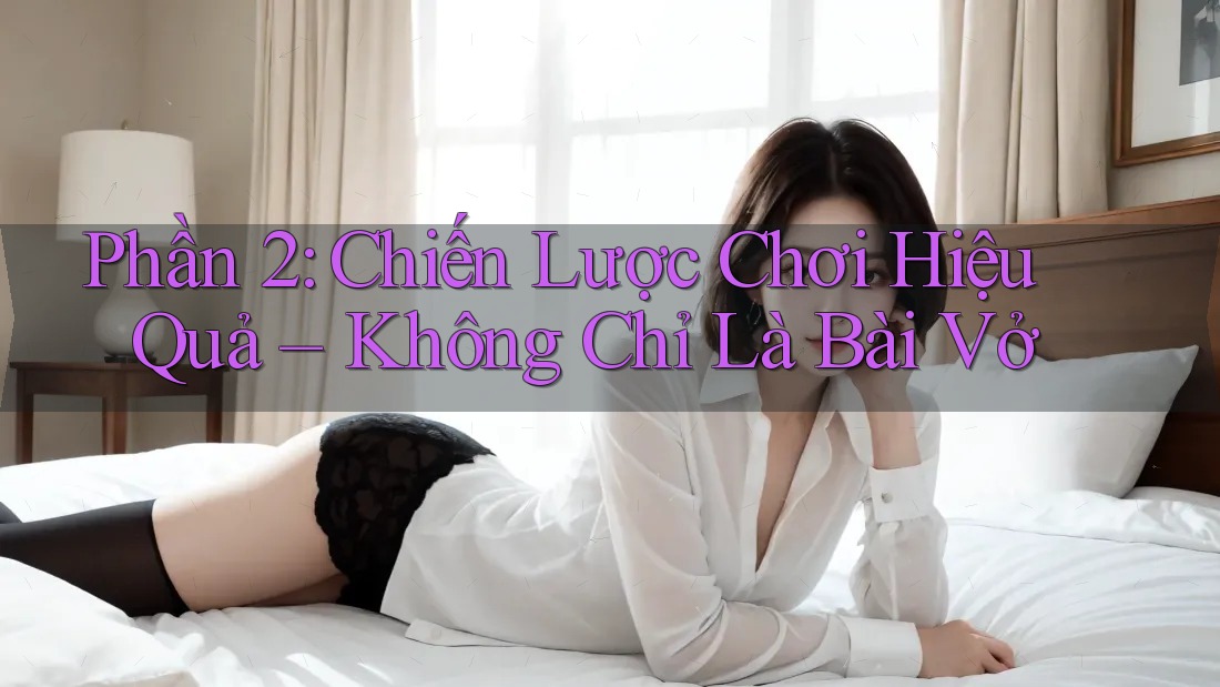 Phần 2: Chiến Lược Chơi Hiệu Quả – Không Chỉ Là Bài Vở Phần 2: Chiến Lược Chơi Hiệu Quả – Không Chỉ Là Bài Vở