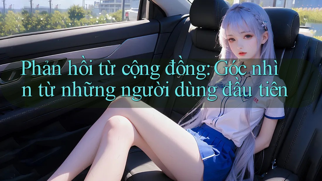 Phản hồi từ cộng đồng: Góc nhìn từ những người dùng đầu tiên