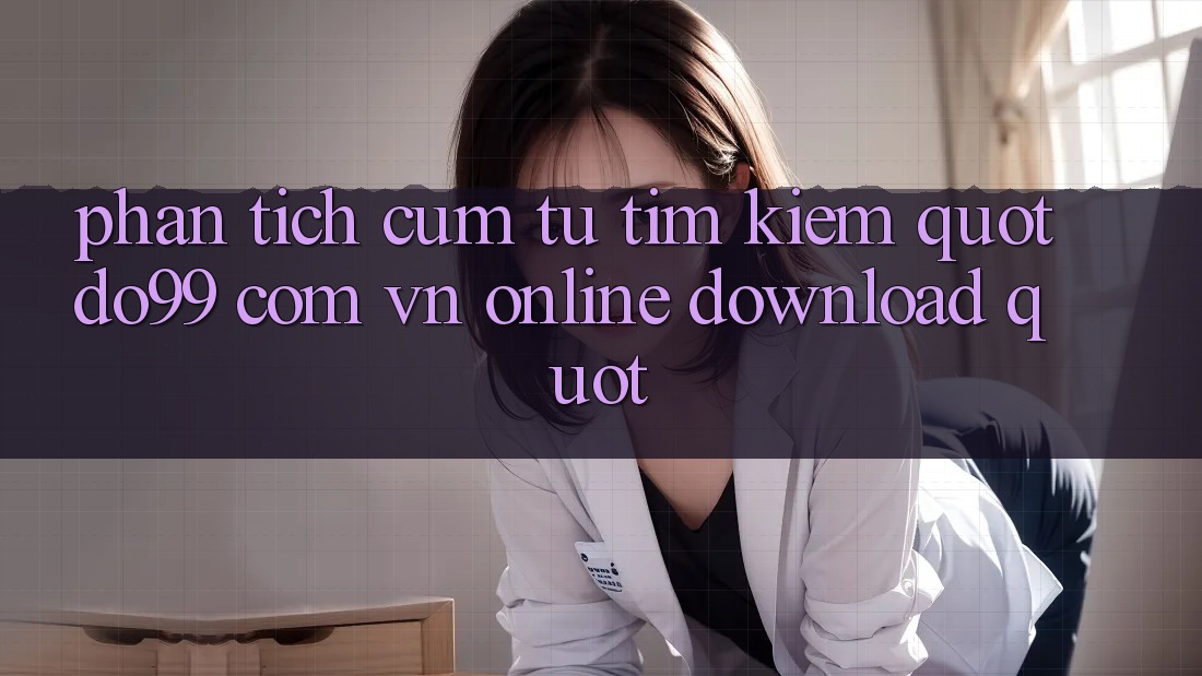 Phân tích cụm từ tìm kiếm " do99 com vn online download" Phân tích cụm từ tìm kiếm " do99 com vn online download"