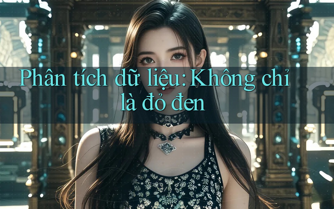Phân tích dữ liệu: Không chỉ là đỏ đen Phân tích dữ liệu: Không chỉ là đỏ đen