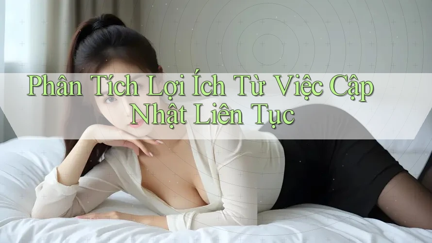 Phân Tích Lợi Ích Từ Việc Cập Nhật Liên Tục Phân Tích Lợi Ích Từ Việc Cập Nhật Liên Tục