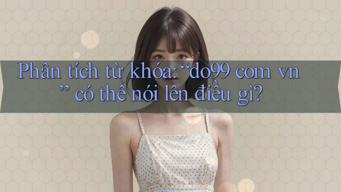 Phân tích từ khóa: “do99 com vn” có thể nói lên điều gì?