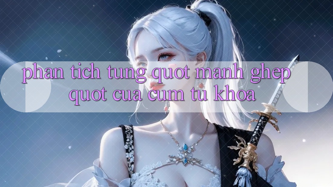 Phân tích từng " mảnh ghép" của cụm từ khóa Phân tích từng " mảnh ghép" của cụm từ khóa