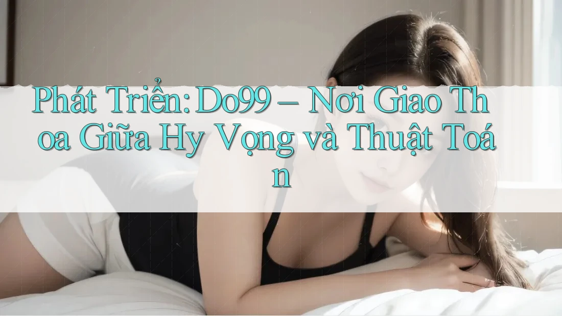 Phát Triển: Do99 – Nơi Giao Thoa Giữa Hy Vọng và Thuật Toán Phát Triển: Do99 – Nơi Giao Thoa Giữa Hy Vọng và Thuật Toán