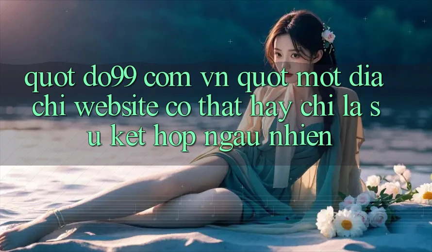 " do99 com vn" – Một địa chỉ website có thật hay chỉ là sự kết hợp ngẫu nhiên?