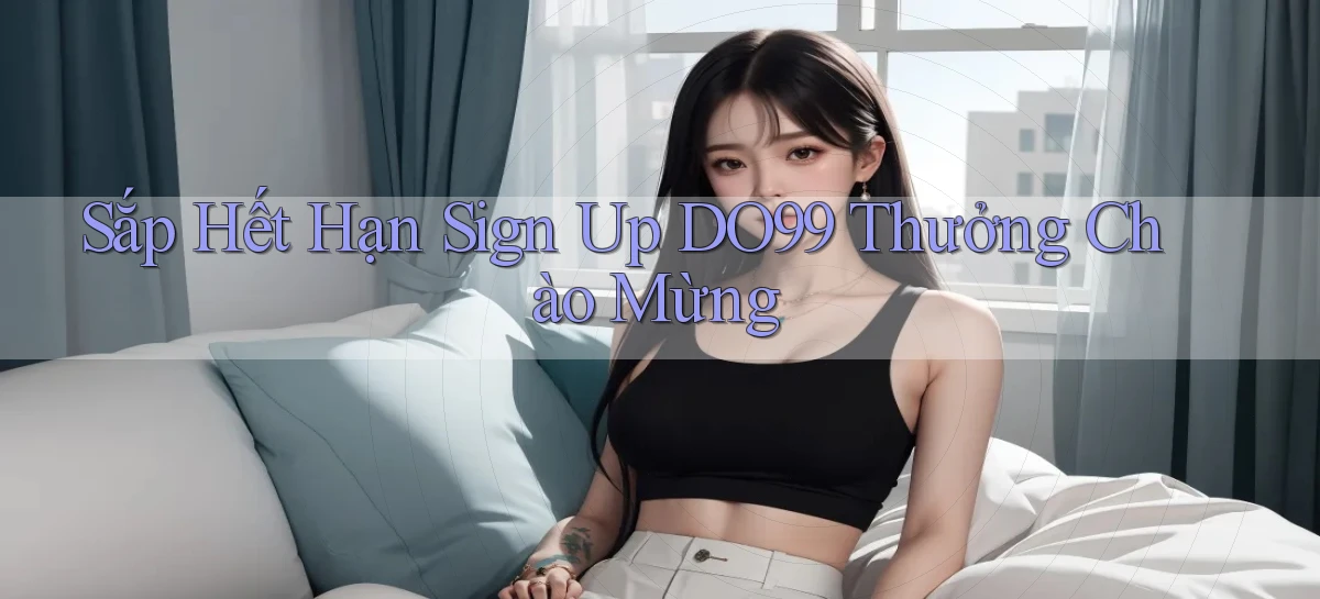 sắp hết hạn sign up do99 thưởng chào mừng