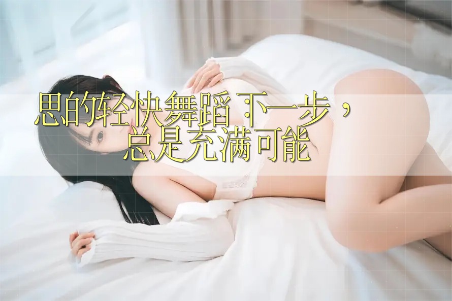 思维的轻快舞蹈：下一步，总是充满可能