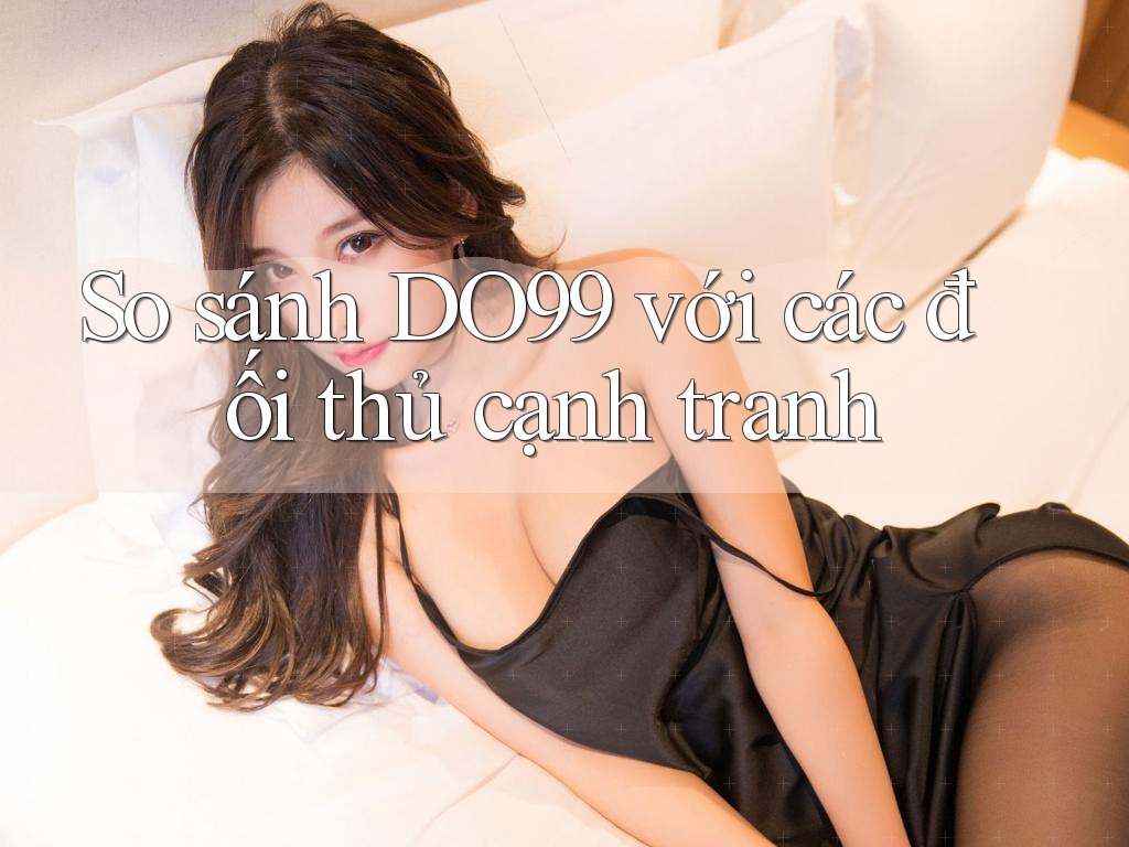 So sánh DO99 với các đối thủ cạnh tranh So sánh DO99 với các đối thủ cạnh tranh