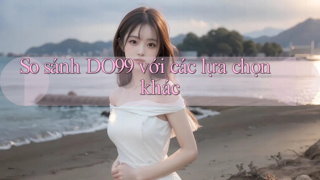 So sánh DO99 với các lựa chọn khác So sánh DO99 với các lựa chọn khác