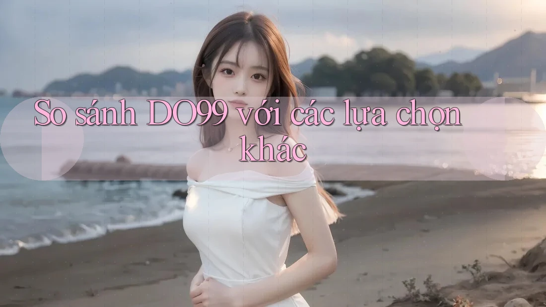 So sánh DO99 với các lựa chọn khác