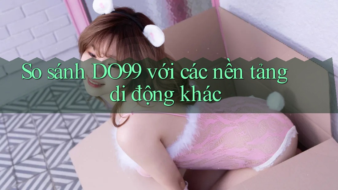 So sánh DO99 với các nền tảng di động khác