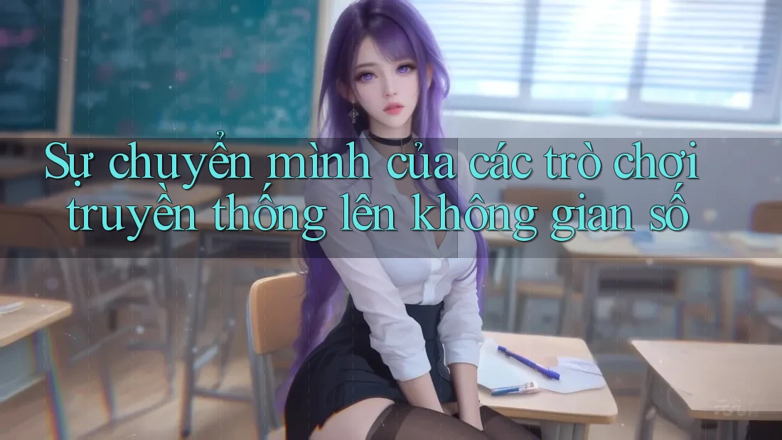 Sự chuyển mình của các trò chơi truyền thống lên không gian số Sự chuyển mình của các trò chơi truyền thống lên không gian số