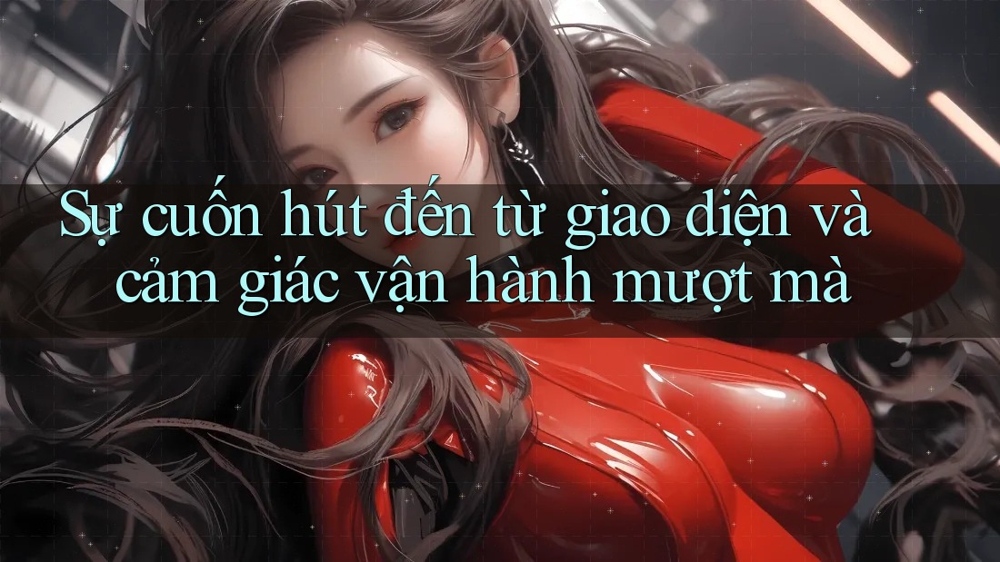 Sự cuốn hút đến từ giao diện và cảm giác vận hành mượt mà