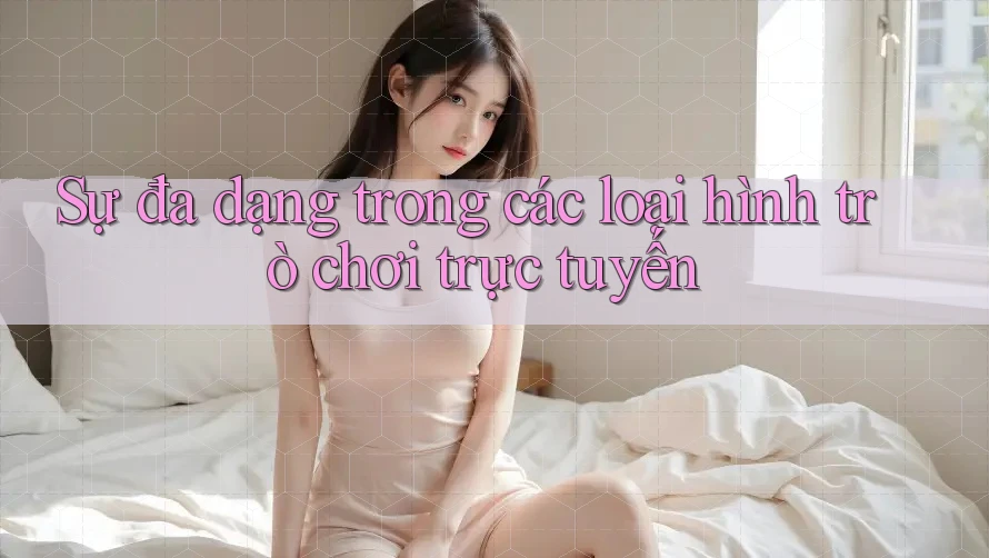 Sự đa dạng trong các loại hình trò chơi trực tuyến