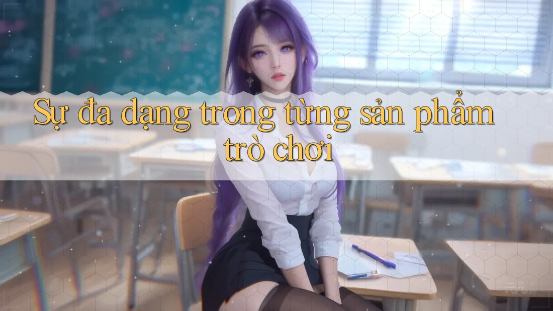 Sự đa dạng trong từng sản phẩm trò chơi Sự đa dạng trong từng sản phẩm trò chơi