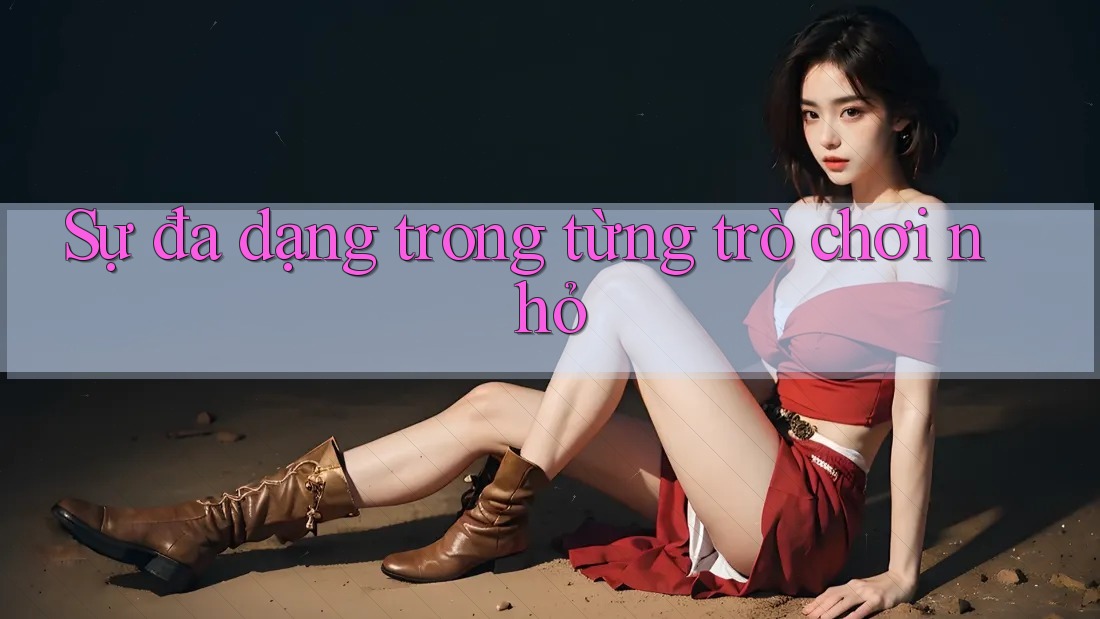 Sự đa dạng trong từng trò chơi nhỏ