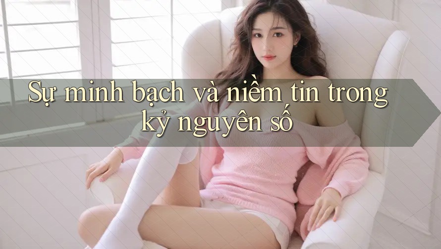 Sự minh bạch và niềm tin trong kỷ nguyên số Sự minh bạch và niềm tin trong kỷ nguyên số
