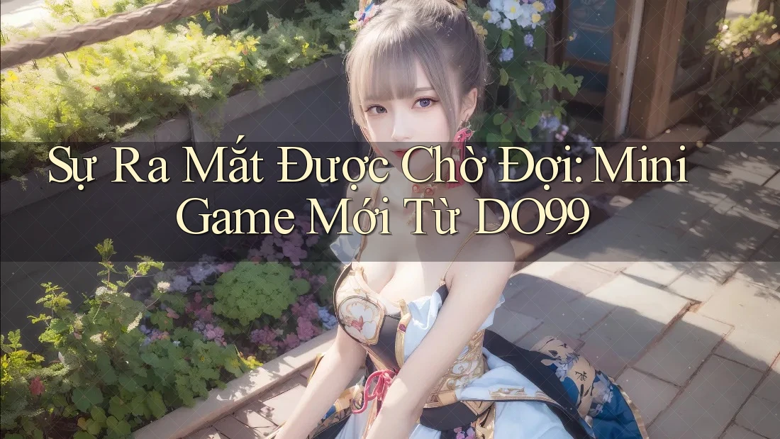 Sự Ra Mắt Được Chờ Đợi: Mini Game Mới Từ DO99 Sự Ra Mắt Được Chờ Đợi: Mini Game Mới Từ DO99