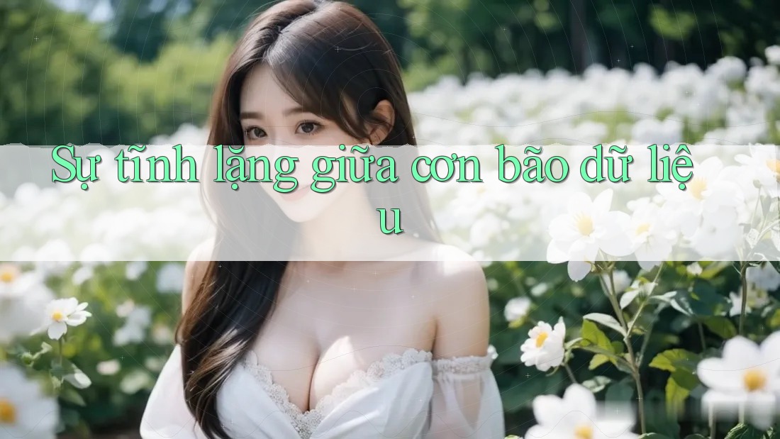 Sự tĩnh lặng giữa cơn bão dữ liệu