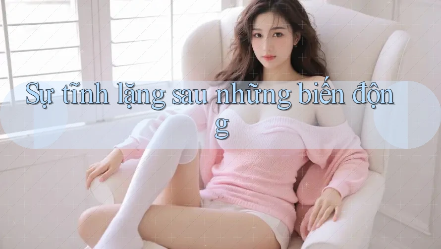 Sự tĩnh lặng sau những biến động Sự tĩnh lặng sau những biến động