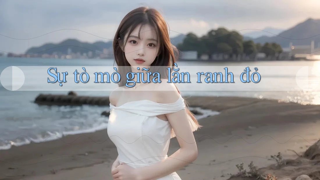 Sự tò mò giữa lằn ranh đỏ
