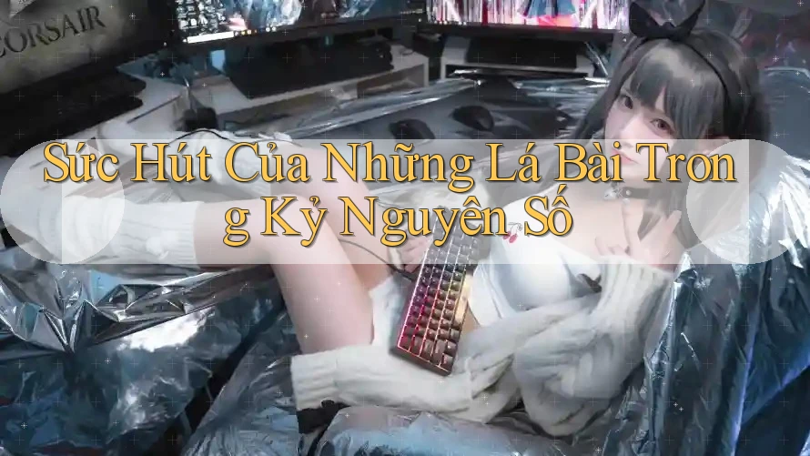 Sức Hút Của Những Lá Bài Trong Kỷ Nguyên Số Sức Hút Của Những Lá Bài Trong Kỷ Nguyên Số
