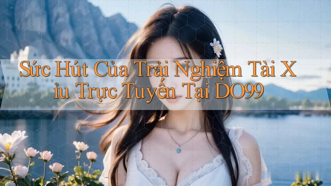 Sức Hút Của Trải Nghiệm Tài Xỉu Trực Tuyến Tại DO99 Sức Hút Của Trải Nghiệm Tài Xỉu Trực Tuyến Tại DO99