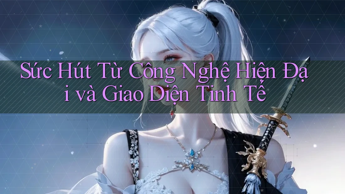 Sức Hút Từ Công Nghệ Hiện Đại và Giao Diện Tinh Tế Sức Hút Từ Công Nghệ Hiện Đại và Giao Diện Tinh Tế