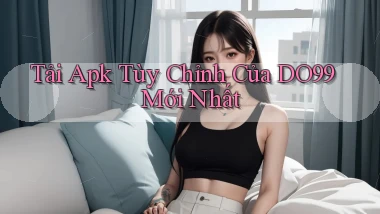 tải apk tùy chỉnh của do99 mới nhất