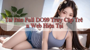 tải bản full do99 truy cập trên web hiện tại