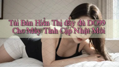 tải bản hiển thị đầy đủ do99 cho máy tính cập nhật mới
