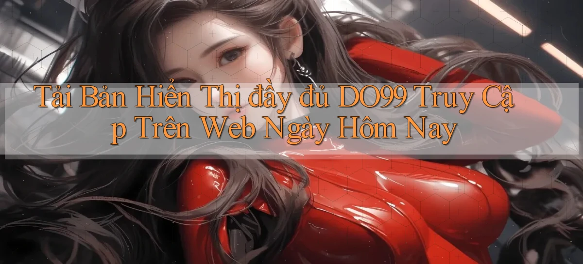 tải bản hiển thị đầy đủ do99 truy cập trên web ngày hôm nay