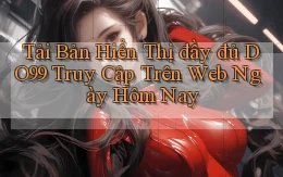 tải bản hiển thị đầy đủ do99 truy cập trên web ngày hôm nay