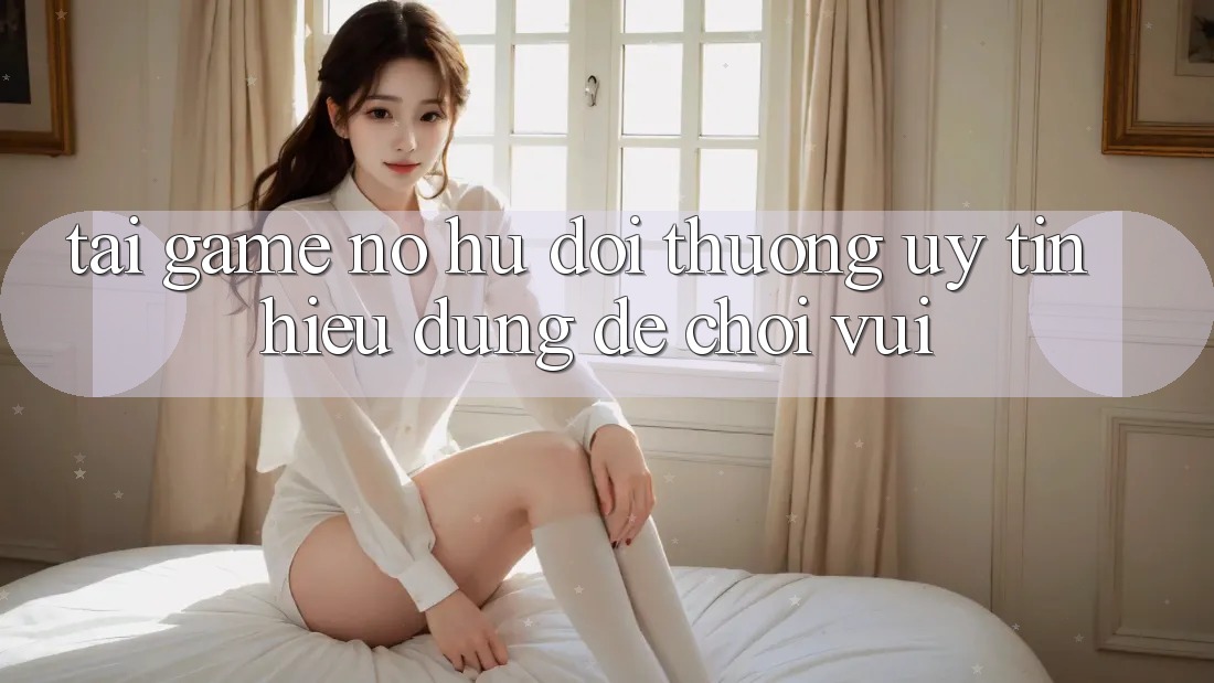 “Tải Game Nổ Hũ Đổi Thưởng Uy Tín” – Hiểu Đúng Để Chơi Vui “Tải Game Nổ Hũ Đổi Thưởng Uy Tín” – Hiểu Đúng Để Chơi Vui